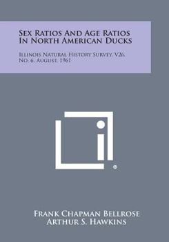 Paperback Sex Ratios and Age Ratios in North American Ducks: Illinois Natural History Survey, V26, No. 6, August, 1961 Book