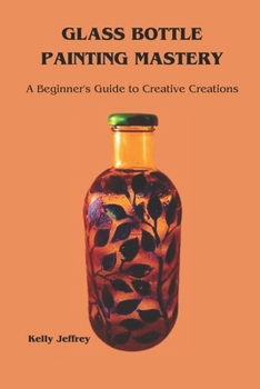 Paperback Glass Bottle Painting Mastery: A Beginner's Guide to Creative Creations Book
