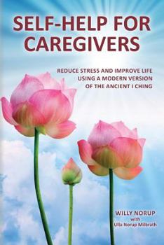 Paperback Self-Help for Caregivers: Reduce stress and improve life using a modern version of the ancient I Ching Book