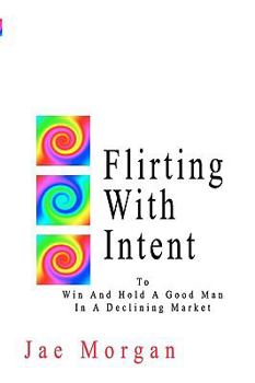 Paperback Flirting With Intent: To Win And Hold A Good Man In A Declining Market Book