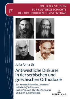 Antiwestliche Diskurse in Der Serbischen Und Griechischen Orthodoxie: Zur Konstruktion Des �westens� Bei Nikolaj Velimirovic, Justin Popovic, Christos Yannaras Und John S. Romanides