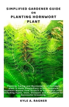 Simplified Gardener Guide on Planting Hornwort Plant: Planting, Caring and Maintenance of Hornwort plant is made Simple/Easy in this Complete Dummies