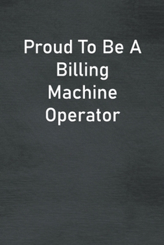 Proud To Be A Billing Machine Operator: Lined Notebook For Men, Women And Co Workers