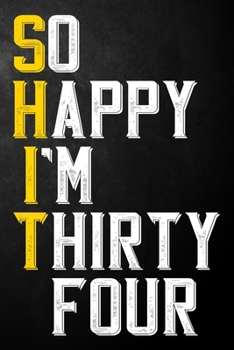 So Happy I'm Thirty Four: Funny 34th Birthday Gift / 34 Year Old Journal / Thirty Fourth Birthdays Notebook / Unique Card Alternative, 34th Gifts For ... Colleague ( 6 x 9 - 120 Blank Lined Pages )