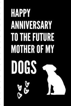 Happy Anniversary To The Future Mother Of My Dogs: Gag Gift Sarcastic | Sassy Anniversary Journal | Happy Anniversary | Pet Parents | Animal Lover | Dog | Cat | Gift Under 10 | 6X9 | Punny Keepsake
