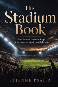 The Stadium Book: How Football Grounds Shape Noise, Memory, Identity, and Belonging