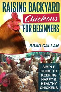 Raising Backyard Chickens for Beginners: Simple Guide to Keeping Happy & Healthy Chickens!