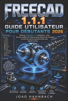 FreeCAD 1.1.1 Guide de l'utilisateur pour débutants 2026: créez de véritables modèles 3D, résolvez des problèmes de conception et créez des pièces ... sans logiciel coûteux. (French Edition)
