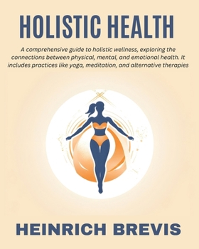 Holistic Health: A comprehensive guide to holistic wellness, exploring the connections between physical, mental, and emotional health. It includes practices like yoga, meditation