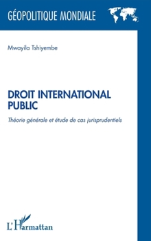 Droit international public: Théorie générale et étude de cas jurisprudentiels (Géopolitique Mondiale) (French Edition)