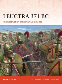 Leuctra 371 BC: The destruction of Spartan dominance - Book #363 of the Osprey Campaign