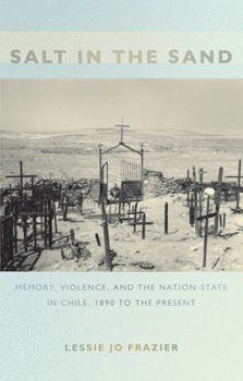 Salt in the Sand: Memory, Violence, and the Nation-State in Chile, 1890 to the Present (Politics History & Culture) - Book  of the Politics, History, and Culture