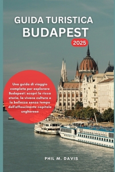 GUIDA TURISTICA BUDAPEST 2025: Una guida di viaggio completa per esplorare Budapest: scopri la ricca storia, la vivace cultura e la bellezza senza ... capitale ungherese (Italian Edition)