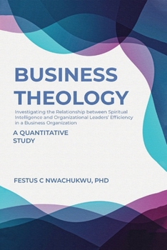 Business Theology: Investigating the Relationship between Spiritual Intelligence and Organizational Leaders’ Efficiency in a Business Organization - A Quantitative Study