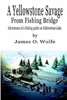 Paperback A Yellowstone Savage from Fishing Bridge: Adventures of a fishing guide on Yellowstone Lake Book