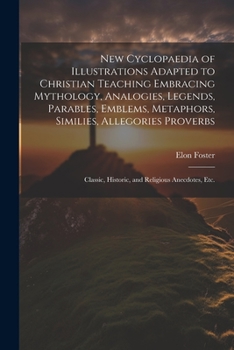 Paperback New Cyclopaedia of Illustrations Adapted to Christian Teaching Embracing Mythology, Analogies, Legends, Parables, Emblems, Metaphors, Similies, Allego Book