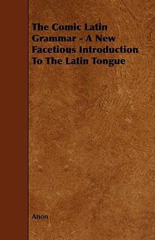 Paperback The Comic Latin Grammar - A New Facetious Introduction to the Latin Tongue Book