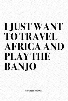Paperback I Just Want To Travel Africa And Play The Banjo: A 6x9 Inch Diary Notebook Journal With A Bold Text Font Slogan On A Matte Cover and 120 Blank Lined P Book