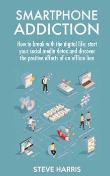 Paperback Smartphone Addiction: How to Break Up with the Digital Life: Start your Social Media Detox and Discover the Positive Effects of an Offline L Book