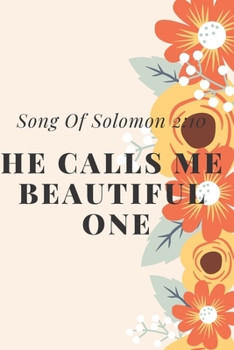He Calls me Beautiful  One: Song Of Solomon 2:10: Religious, Spiritual ,Motivational Notebook, Journal, Diary (110 Pages, Blank, 6 x 9)