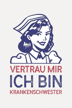 Vertrau mir ich bin KRANKENSCHWESTER: Krankenschwester Geschenke lustig I Sch�n liniertes Taschenbuch Notizbuch oder Journal