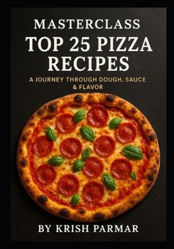 Masterclass: Top 25 Pizza Recipes: A Journey Through Dough, Sauce & Flavor