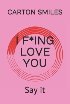 I F*ING LOVE YOU: Say it