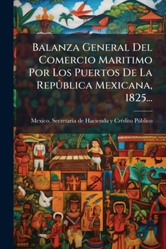 Paperback Balanza General Del Comercio Maritimo Por Los Puertos De La Repûblica Mexicana, 1825... [Spanish] Book