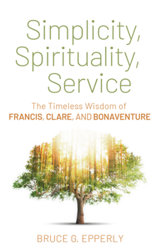 Paperback Simplicity, Spirituality, Service: The Timeless Wisdom of Francis, Clare, and Bonaventure Book