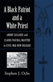 A Black Patriot And A White Priest: Andre Cailloux And Claude Paschal Maistre in Civil War New Orleans (Conflicting Worlds: New Dimensions of the American Civil War) - Book  of the Conflicting Worlds: New Dimensions of the American Civil War