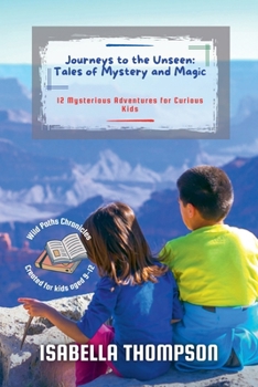 Journeys to the Unseen: Tales of Mystery and Magic: 12 Mysterious Adventures for Curious Kids (Wild Paths Chronicles)