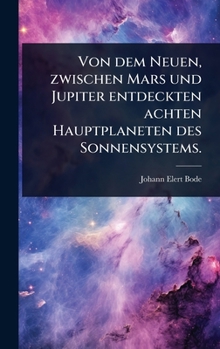 Von dem Neuen, zwischen Mars und Jupiter entdeckten achten Hauptplaneten des Sonnensystems. (German Edition)