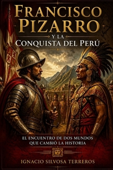 FRANCISCO PIZARRO Y LA CONQUISTA DEL PERÚ: El Encuentro de Dos Mundos que Cambió la Historia (Spanish Edition)