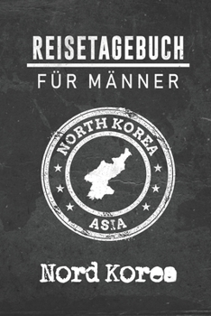 Reisetagebuch f�r M�nner Nord Korea: 6x9 Reise Journal I Notizbuch mit Checklisten zum Ausf�llen I Perfektes Geschenk f�r den Trip nach Nord Korea f�r jeden Reisenden