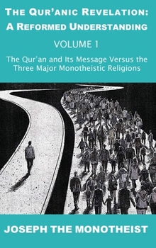 The Qur'an and Its Message Versus the Three Major Monotheistic Religions (The Qur’anic Revelation: A Reformed Understanding)