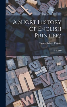 Hardcover A Short History of English Printing: 1476-1900 Book