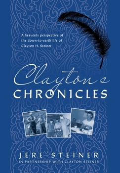 Hardcover Clayton's Chronicles: A Heavenly Perspective of the Down-to-Earth Life of Clayton H. Steiner Book