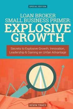 Paperback Loan Broker Small Business Primer - Explosive Growth (Gold Edition): Secrets to Explosive Growth, Innovation, Leadership & Gaining an Unfair Advantage Book