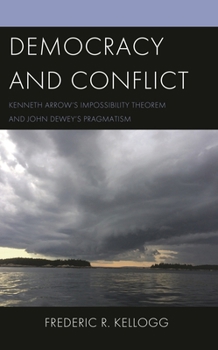 Democracy and Conflict: Kenneth Arrow's Impossibility Theorem and John Dewey's Pragmatism