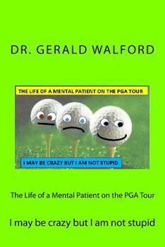 Paperback The Life of a Mental Patient on the PGA Tour: I may be crazy but I am not stupid Book