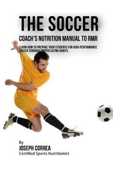 The Soccer Coach's Nutrition Manual To RMR: Learn How To Prepare Your Students For High Performance Soccer Through Proper Eating Habits