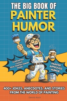 THE BIG BOOK OF PAINTER HUMOR: A Must-Have Funny Gift Book for Professional Painters and Construction Crews with 400+ Jokes, Anecdotes, and Stories ... of Painting (The Big Book of Technical Jokes)