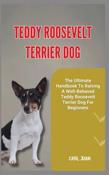 Paperback Teddy Roosevelt Terrier Dog: The Ultimate Handbook To Raising A Well-Behaved Teddy Roosevelt Terrier Dog For Beginners Book