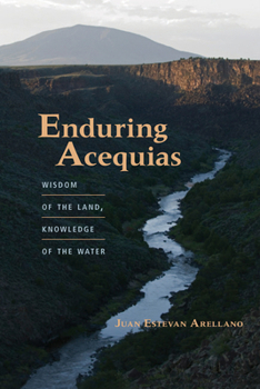 Enduring Acequias: Wisdom of the Land, Knowledge of the Water - Book  of the Querencias Series