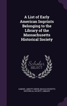 Hardcover A List of Early American Imprints Belonging to the Library of the Massachusetts Historical Society Book
