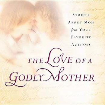 Paperback The Love of a Godly Mother: Stories about Mom from Your Favorite Authors Book
