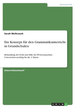 Paperback Ein Konzept für den Grammatikunterricht in Grundschulen: Behandlung des Verbs mit Hilfe der Wörtermaschine - Unterrichtsvorschlag für die 2. Klasse [German] Book