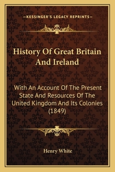 Paperback History Of Great Britain And Ireland: With An Account Of The Present State And Resources Of The United Kingdom And Its Colonies (1849) Book