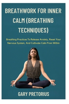 Paperback Breathwork For Inner Calm (Breathing Techniques): Breathing Practices To Release Anxiety, Reset Your Nervous System, And Cultivate Calm From Within Book