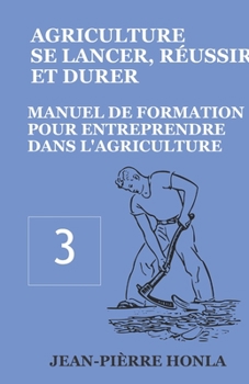 AGRICULTURE - SE LANCER, RÉUSSIR ET DURER: Manuel de formation pour entreprendre dans l’Agriculture (Volume)